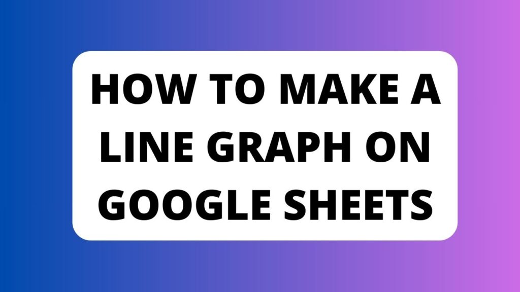 How to Make a Line Graph On Google Sheets