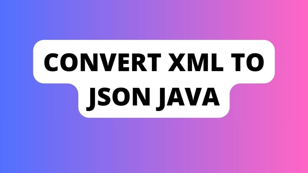 Convert Xml to Json Java