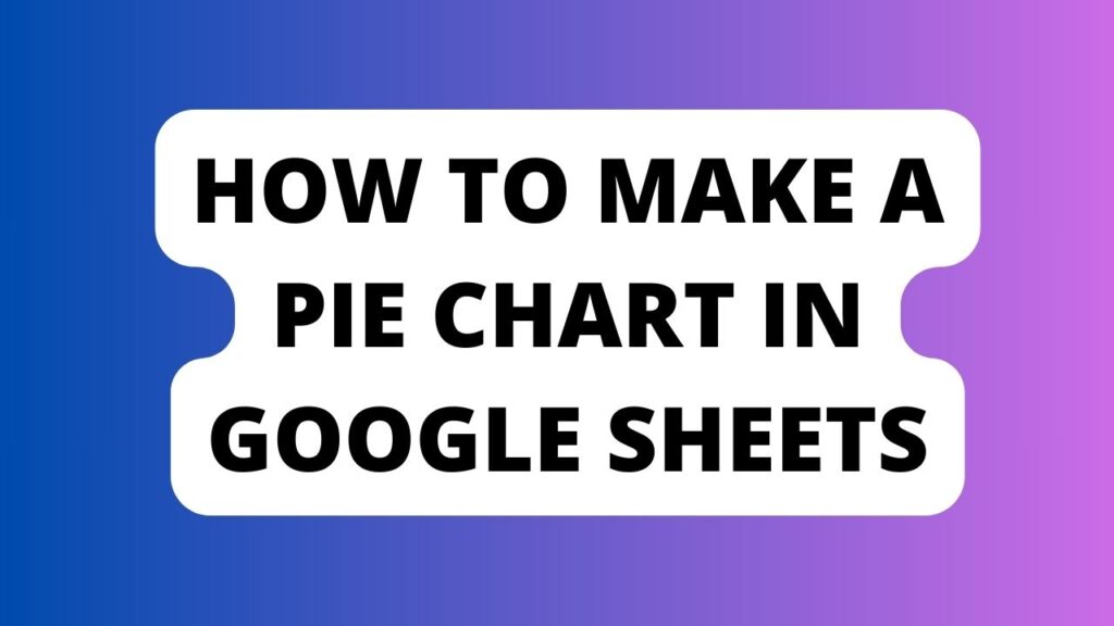 How to Make a Pie Chart In Google Sheets