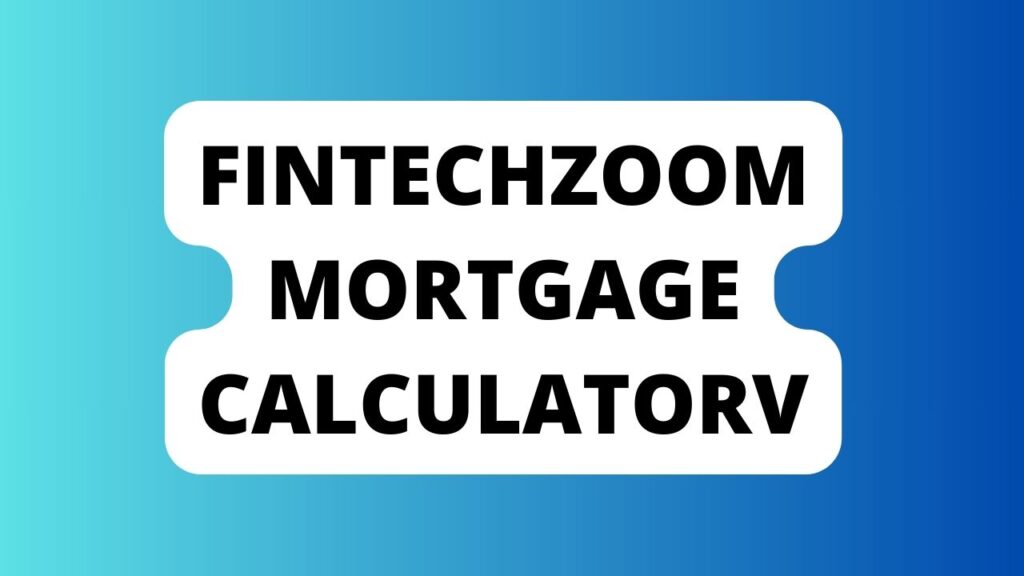 Fintechzoom Mortgage CalculatorV