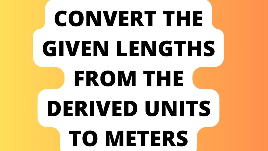 Convert the Given Lengths From the Derived units to Meters
